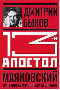 Быков Дмитрий - Тринадцатый апостол. Маяковский. Трагедия-буфф в шести действиях
