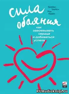Трейси Брайан, Арден Рон - Сила обаяния. Как завоевывать сердца и добиваться успеха