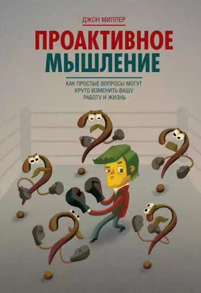 Миллер Джон - Проактивное мышление. Как простые вопросы могут круто изменить вашу работу и жизнь