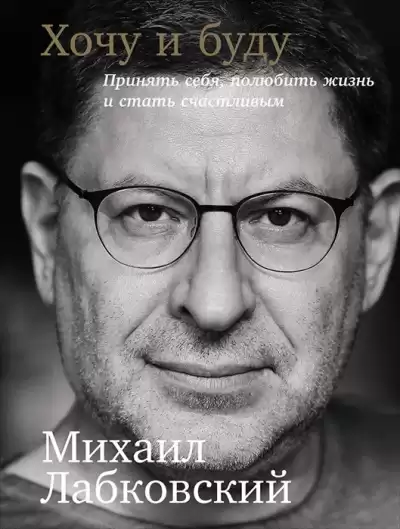 Лабковский Михаил - Хочу и буду: Принять себя, полюбить жизнь и стать счастливым