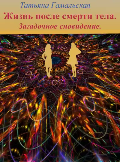 Гамальская Татьяна - Жизнь после смерти тела. Загадочное сновидение.
