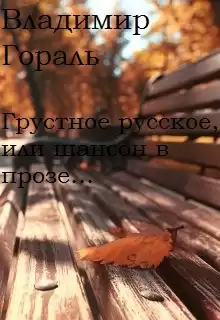 Гораль Владимир - Грустное русское, или шансон в прозе
