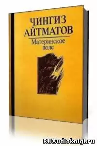 Айтматов Чингиз - Материнское поле